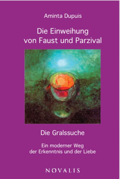 Aminta Dupuis: Die Einweihung von Faust und Parzival .  Die Gralssuche – ein moderner Weg der Erkenntnis und der Liebe